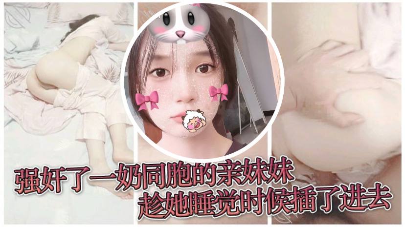 【原创兄妹乱伦】强奸了一奶同胞的亲妹妹，趁她睡觉时候插了进去，露脸无码只为真实 海报