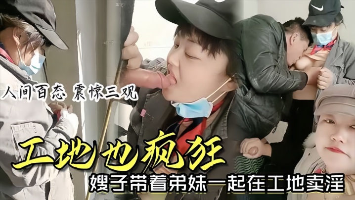 【时事爆料】工地也疯狂嫂子带着弟妹一起在工地卖淫我妹子比我年轻我更丰满你看你想操哪个 海报
