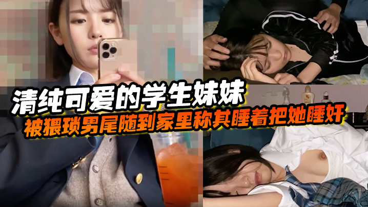 清纯可爱的学生妹妹被猥琐男尾随到家里称其睡着把她睡奸了 海报