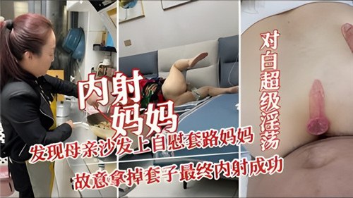 内射妈妈，发现母亲沙发上自慰套路妈妈，故意拿掉套子最终内射成功 海报
